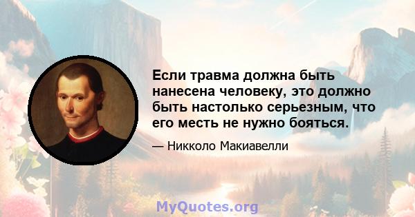 Если травма должна быть нанесена человеку, это должно быть настолько серьезным, что его месть не нужно бояться.