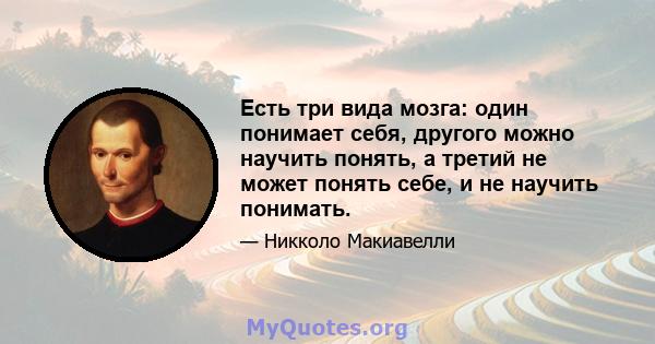 Есть три вида мозга: один понимает себя, другого можно научить понять, а третий не может понять себе, и не научить понимать.