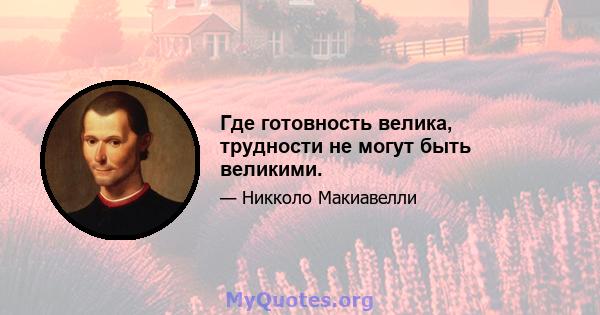 Где готовность велика, трудности не могут быть великими.