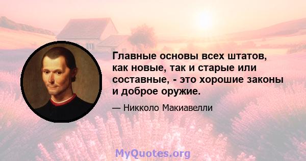 Главные основы всех штатов, как новые, так и старые или составные, - это хорошие законы и доброе оружие.