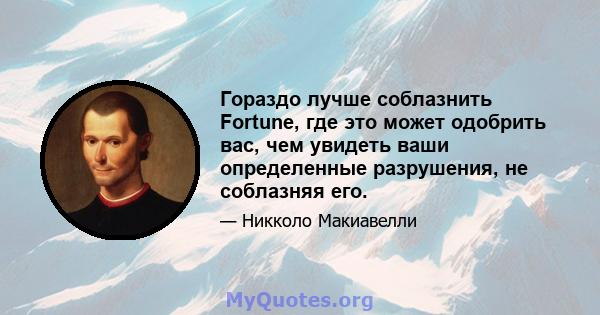 Гораздо лучше соблазнить Fortune, где это может одобрить вас, чем увидеть ваши определенные разрушения, не соблазняя его.