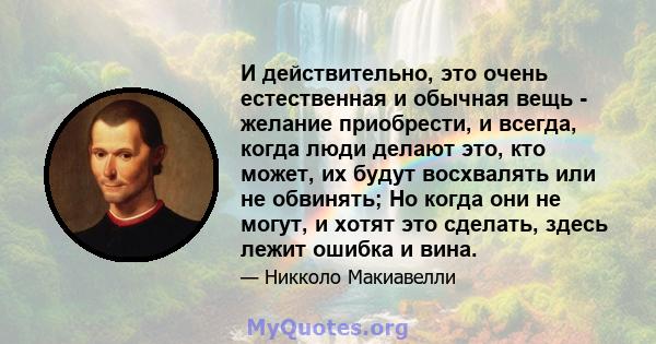 И действительно, это очень естественная и обычная вещь - желание приобрести, и всегда, когда люди делают это, кто может, их будут восхвалять или не обвинять; Но когда они не могут, и хотят это сделать, здесь лежит