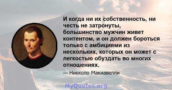 И когда ни их собственность, ни честь не затронуты, большинство мужчин живет контентом, и он должен бороться только с амбициями из нескольких, которых он может с легкостью обуздать во многих отношениях.