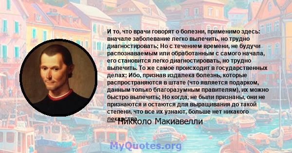 И то, что врачи говорят о болезни, применимо здесь: вначале заболевание легко вылечить, но трудно диагностировать; Но с течением времени, не будучи распознаваемым или обработанным с самого начала, его становится легко