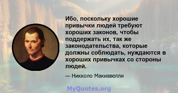 Ибо, поскольку хорошие привычки людей требуют хороших законов, чтобы поддержать их, так же законодательства, которые должны соблюдать, нуждаются в хороших привычках со стороны людей.