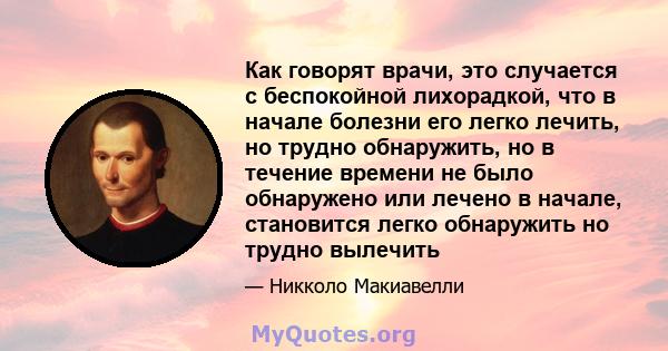 Как говорят врачи, это случается с беспокойной лихорадкой, что в начале болезни его легко лечить, но трудно обнаружить, но в течение времени не было обнаружено или лечено в начале, становится легко обнаружить но трудно