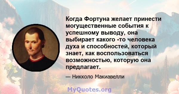 Когда Фортуна желает принести могущественные события к успешному выводу, она выбирает какого -то человека духа и способностей, который знает, как воспользоваться возможностью, которую она предлагает.