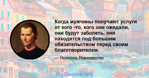 Когда мужчины получают услуги от кого -то, кого они ожидали, они будут заболеть, они находятся под большим обязательством перед своим благотворителем.