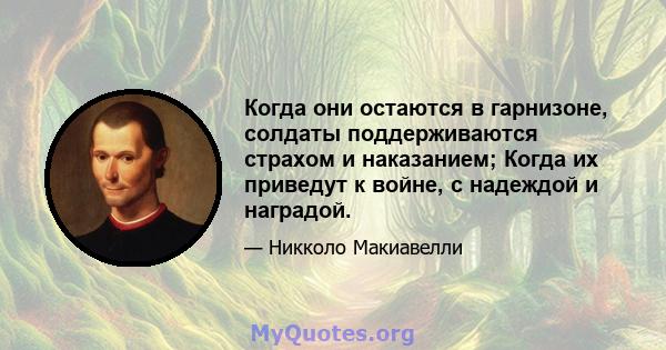 Когда они остаются в гарнизоне, солдаты поддерживаются страхом и наказанием; Когда их приведут к войне, с надеждой и наградой.