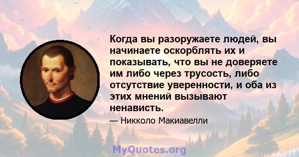 Когда вы разоружаете людей, вы начинаете оскорблять их и показывать, что вы не доверяете им либо через трусость, либо отсутствие уверенности, и оба из этих мнений вызывают ненависть.