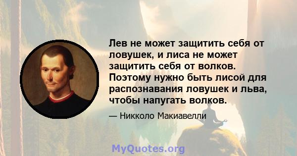 Лев не может защитить себя от ловушек, и лиса не может защитить себя от волков. Поэтому нужно быть лисой для распознавания ловушек и льва, чтобы напугать волков.