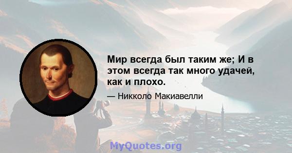 Мир всегда был таким же; И в этом всегда так много удачей, как и плохо.