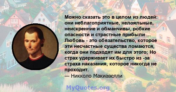 Можно сказать это в целом из людей: они неблагоприятные, нелояльные, неискренние и обманчивы, робкие опасности и страстные прибыли ... Любовь - это обязательство, которое эти несчастные существа ломаются, когда они