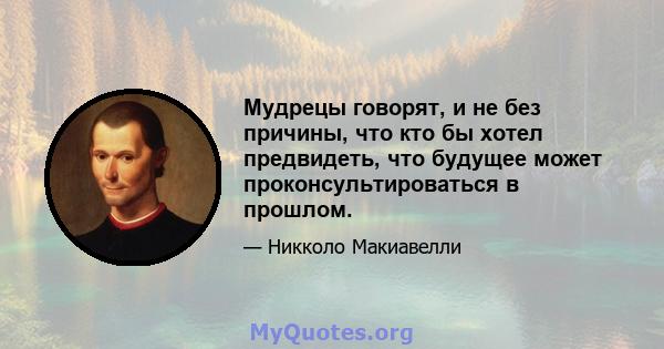 Мудрецы говорят, и не без причины, что кто бы хотел предвидеть, что будущее может проконсультироваться в прошлом.