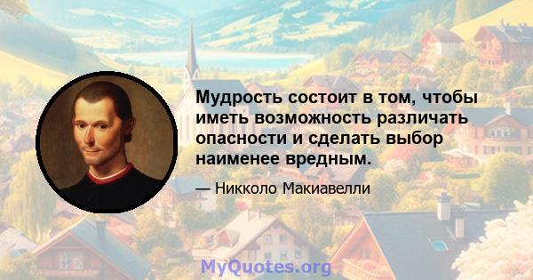 Мудрость состоит в том, чтобы иметь возможность различать опасности и сделать выбор наименее вредным.