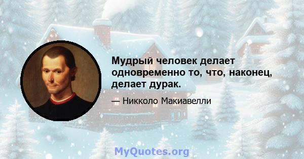 Мудрый человек делает одновременно то, что, наконец, делает дурак.