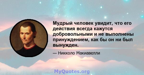 Мудрый человек увидит, что его действия всегда кажутся добровольными и не выполнены принуждением, как бы он ни был вынужден.