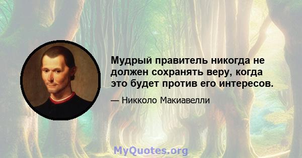 Мудрый правитель никогда не должен сохранять веру, когда это будет против его интересов.