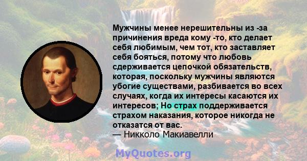 Мужчины менее нерешительны из -за причинения вреда кому -то, кто делает себя любимым, чем тот, кто заставляет себя бояться, потому что любовь сдерживается цепочкой обязательств, которая, поскольку мужчины являются