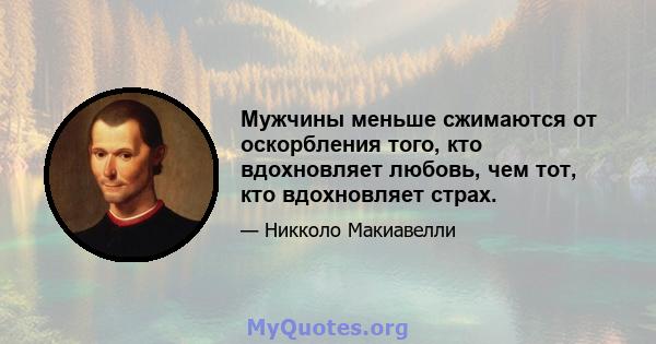 Мужчины меньше сжимаются от оскорбления того, кто вдохновляет любовь, чем тот, кто вдохновляет страх.