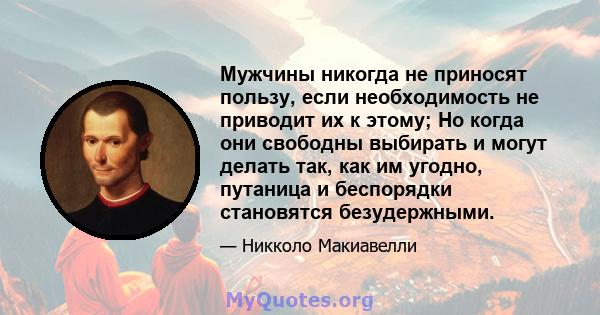 Мужчины никогда не приносят пользу, если необходимость не приводит их к этому; Но когда они свободны выбирать и могут делать так, как им угодно, путаница и беспорядки становятся безудержными.