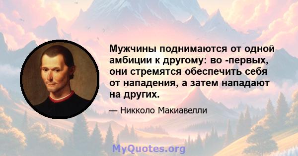 Мужчины поднимаются от одной амбиции к другому: во -первых, они стремятся обеспечить себя от нападения, а затем нападают на других.