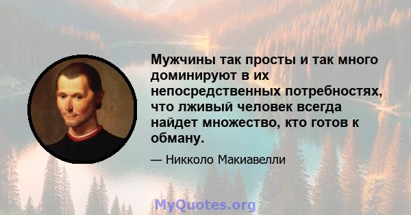 Мужчины так просты и так много доминируют в их непосредственных потребностях, что лживый человек всегда найдет множество, кто готов к обману.