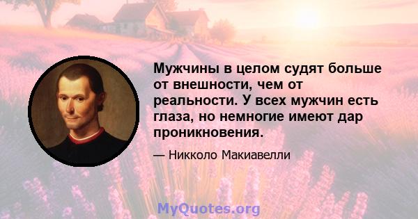 Мужчины в целом судят больше от внешности, чем от реальности. У всех мужчин есть глаза, но немногие имеют дар проникновения.