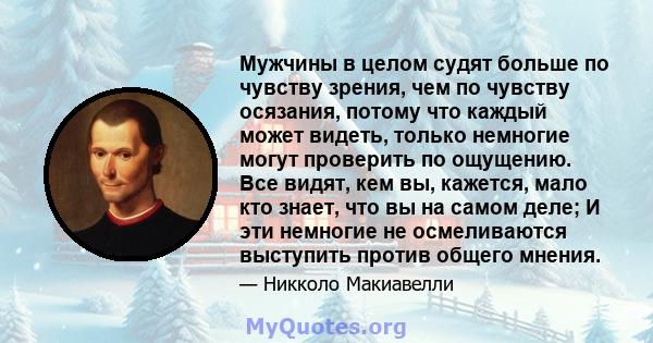 Мужчины в целом судят больше по чувству зрения, чем по чувству осязания, потому что каждый может видеть, только немногие могут проверить по ощущению. Все видят, кем вы, кажется, мало кто знает, что вы на самом деле; И