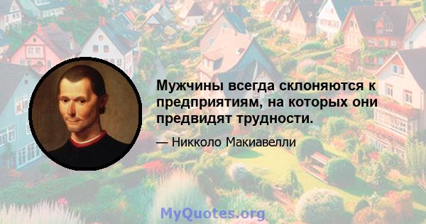 Мужчины всегда склоняются к предприятиям, на которых они предвидят трудности.