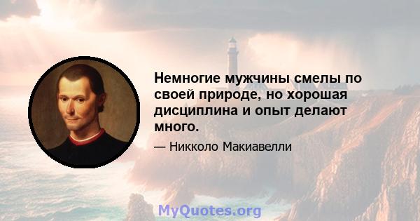 Немногие мужчины смелы по своей природе, но хорошая дисциплина и опыт делают много.