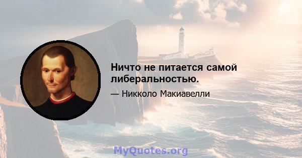 Ничто не питается самой либеральностью.