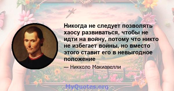 Никогда не следует позволять хаосу развиваться, чтобы не идти на войну, потому что никто не избегает войны, но вместо этого ставит его в невыгодное положение