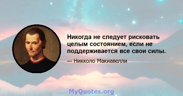 Никогда не следует рисковать целым состоянием, если не поддерживается все свои силы.