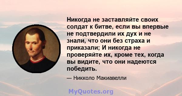 Никогда не заставляйте своих солдат к битве, если вы впервые не подтвердили их дух и не знали, что они без страха и приказали; И никогда не проверяйте их, кроме тех, когда вы видите, что они надеются победить.