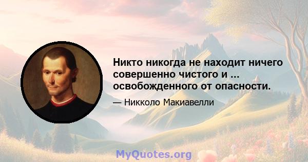 Никто никогда не находит ничего совершенно чистого и ... освобожденного от опасности.