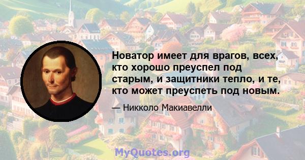 Новатор имеет для врагов, всех, кто хорошо преуспел под старым, и защитники тепло, и те, кто может преуспеть под новым.