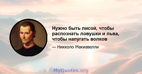 Нужно быть лисой, чтобы распознать ловушки и льва, чтобы напугать волков