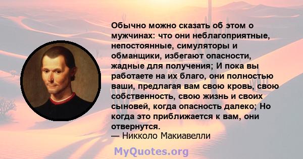 Обычно можно сказать об этом о мужчинах: что они неблагоприятные, непостоянные, симуляторы и обманщики, избегают опасности, жадные для получения; И пока вы работаете на их благо, они полностью ваши, предлагая вам свою