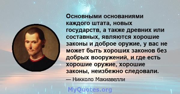 Основными основаниями каждого штата, новых государств, а также древних или составных, являются хорошие законы и доброе оружие, у вас не может быть хороших законов без добрых вооружений, и где есть хорошие оружие,