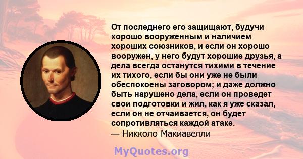 От последнего его защищают, будучи хорошо вооруженным и наличием хороших союзников, и если он хорошо вооружен, у него будут хорошие друзья, а дела всегда останутся тихими в течение их тихого, если бы они уже не были