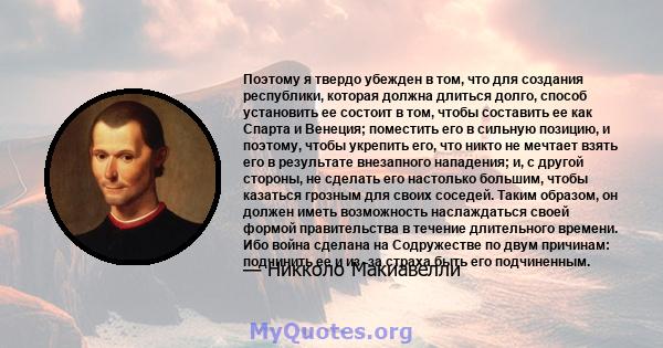 Поэтому я твердо убежден в том, что для создания республики, которая должна длиться долго, способ установить ее состоит в том, чтобы составить ее как Спарта и Венеция; поместить его в сильную позицию, и поэтому, чтобы