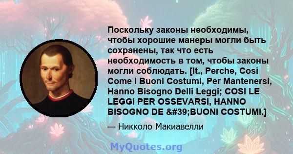 Поскольку законы необходимы, чтобы хорошие манеры могли быть сохранены, так что есть необходимость в том, чтобы законы могли соблюдать. [It., Perche, Cosi Come I Buoni Costumi, Per Mantenersi, Hanno Bisogno Delli Leggi; 