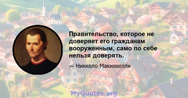 Правительство, которое не доверяет его гражданам вооруженным, само по себе нельзя доверять.