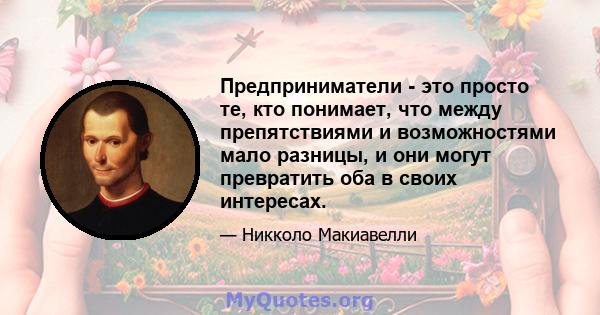 Предприниматели - это просто те, кто понимает, что между препятствиями и возможностями мало разницы, и они могут превратить оба в своих интересах.