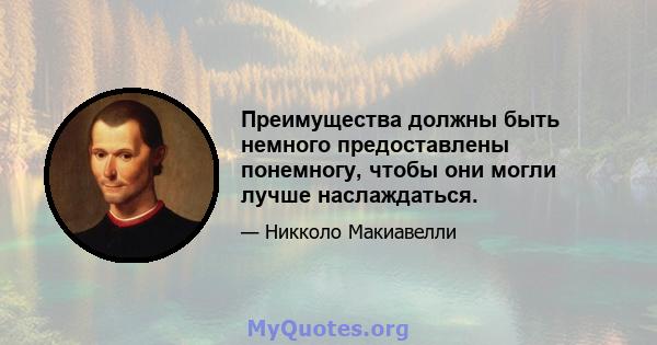 Преимущества должны быть немного предоставлены понемногу, чтобы они могли лучше наслаждаться.