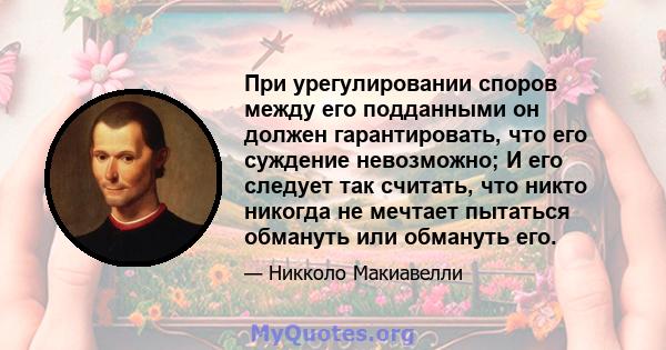 При урегулировании споров между его подданными он должен гарантировать, что его суждение невозможно; И его следует так считать, что никто никогда не мечтает пытаться обмануть или обмануть его.