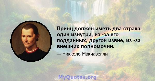 Принц должен иметь два страха, один изнутри, из -за его подданных, другой извне, из -за внешних полномочий.