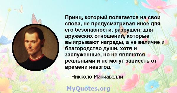 Принц, который полагается на свои слова, не предусматривая иное для его безопасности, разрушен; для дружеских отношений, которые выигрывают награды, а не величие и благородство души, хотя и заслуженные, но не являются