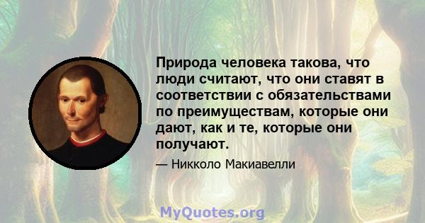 Природа человека такова, что люди считают, что они ставят в соответствии с обязательствами по преимуществам, которые они дают, как и те, которые они получают.